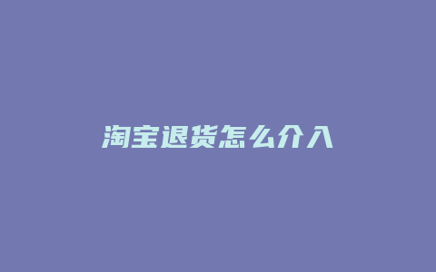 淘宝退货怎么介入