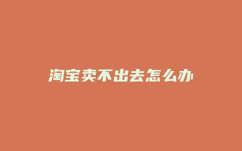淘宝卖不出去怎么办