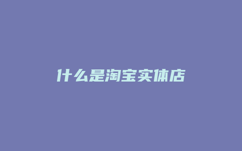 什么是淘宝实体店