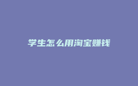 学生怎么用淘宝赚钱