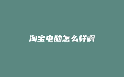 淘宝电脑怎么样啊