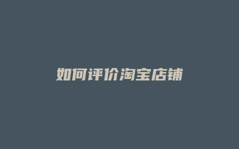如何评价淘宝店铺
