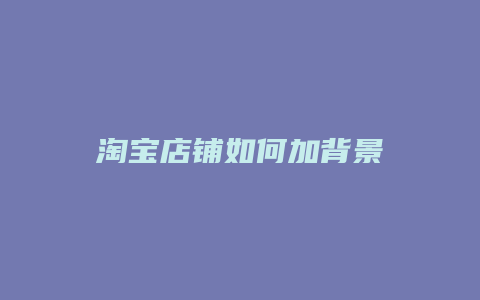 淘宝店铺如何加背景