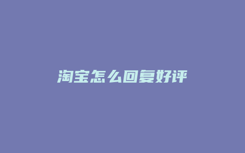 淘宝怎么回复好评