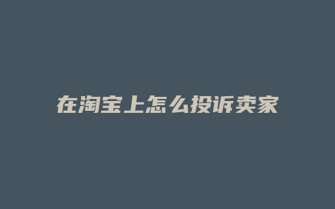 在淘宝上怎么投诉卖家
