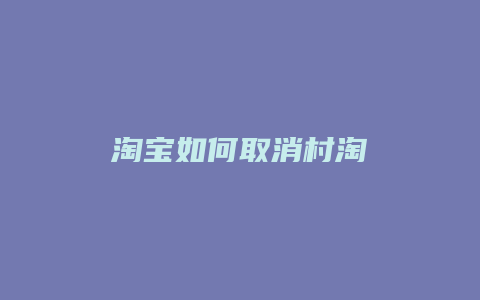 淘宝如何取消村淘