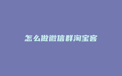怎么做微信群淘宝客
