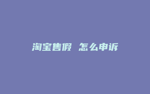淘宝售假 怎么申诉