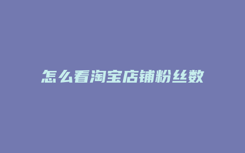 怎么看淘宝店铺粉丝数量