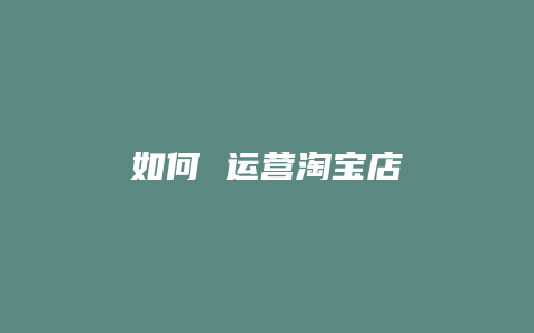 如何 运营淘宝店