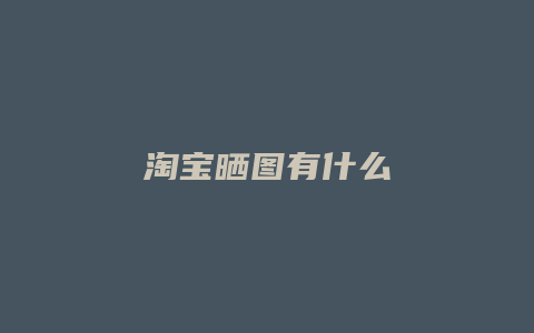 淘宝晒图有什么