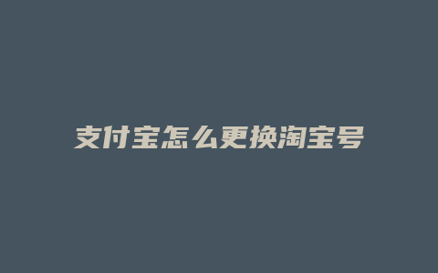 支付宝怎么更换淘宝号