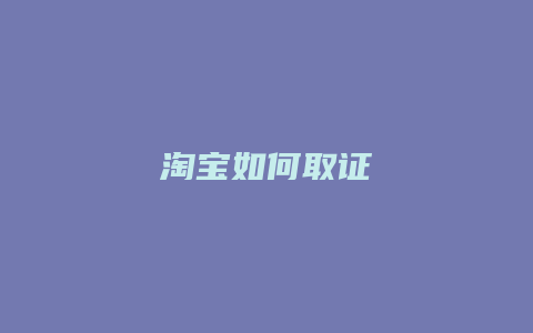 淘宝如何取证