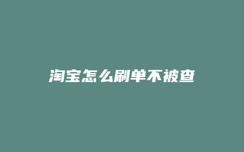 淘宝怎么刷单不被查