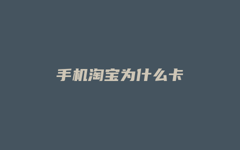 手机淘宝为什么卡