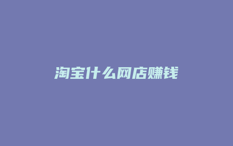 淘宝什么网店赚钱