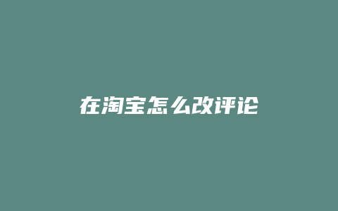 在淘宝怎么改评论