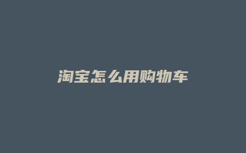 淘宝怎么用购物车