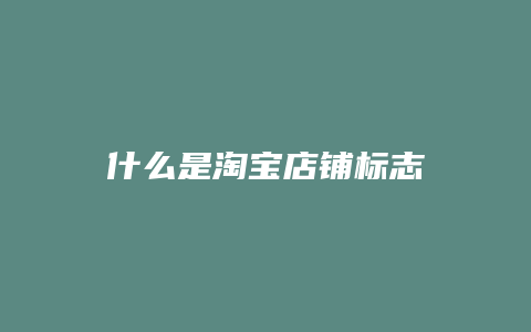 什么是淘宝店铺标志