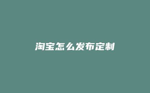 淘宝怎么发布定制