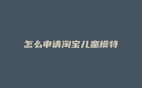 怎么申请淘宝儿童模特