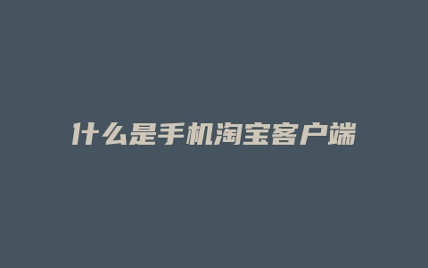 什么是手机淘宝客户端