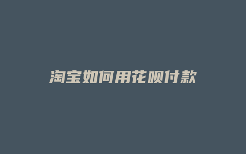 淘宝如何用花呗付款