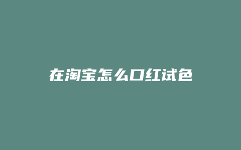 在淘宝怎么口红试色