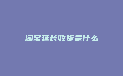 淘宝延长收货是什么