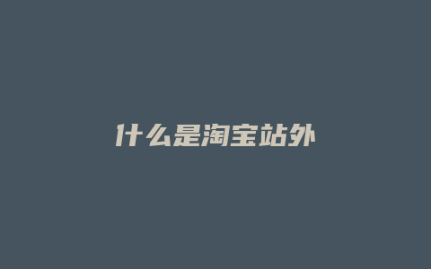 什么是淘宝站外