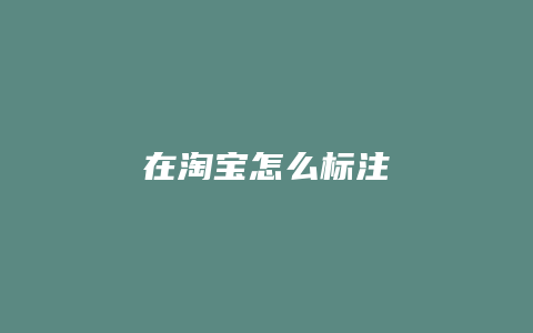 在淘宝怎么标注