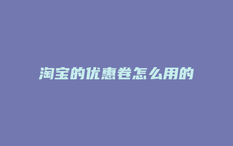 淘宝的优惠卷怎么用的