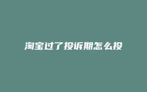 淘宝过了投诉期怎么投诉