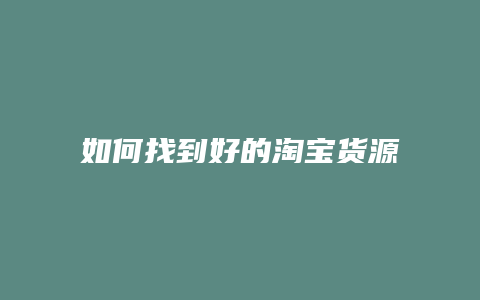 如何找到好的淘宝货源