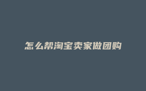 怎么帮淘宝卖家做团购