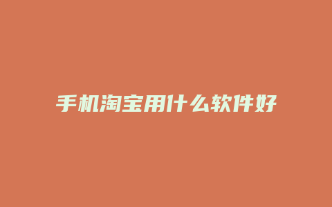 手机淘宝用什么软件好用