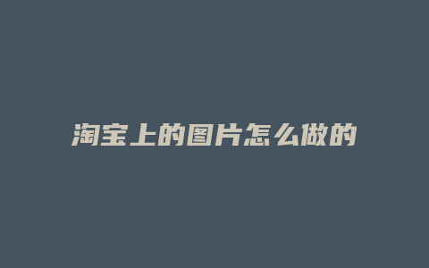 淘宝上的图片怎么做的