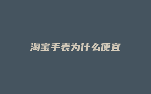 淘宝手表为什么便宜