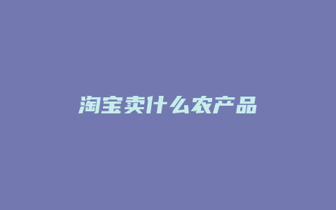 淘宝卖什么农产品