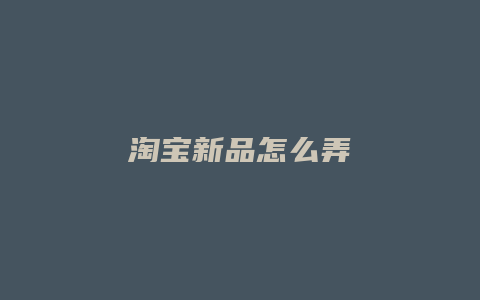 淘宝新品怎么弄