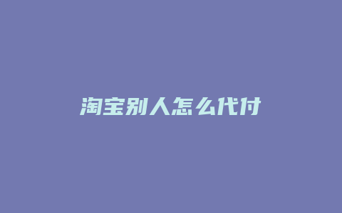 淘宝别人怎么代付