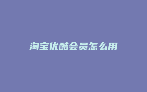 淘宝优酷会员怎么用