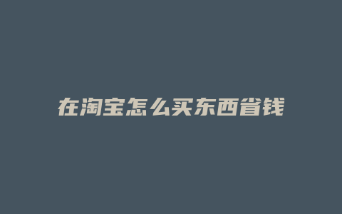 在淘宝怎么买东西省钱