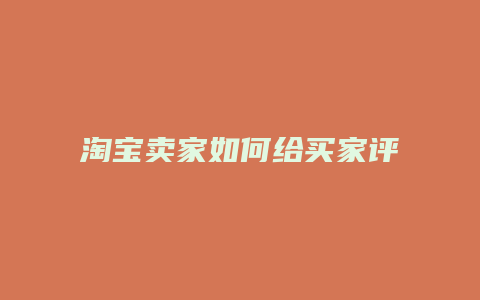淘宝卖家如何给买家评价