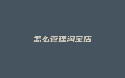 怎么管理淘宝店
