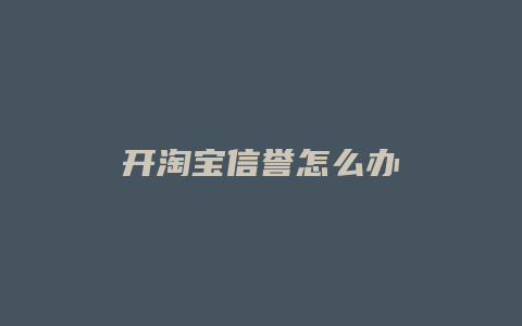 开淘宝信誉怎么办