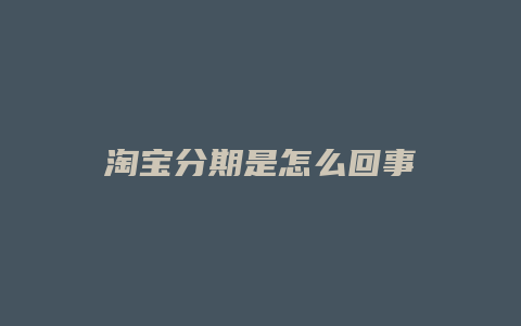 淘宝分期是怎么回事