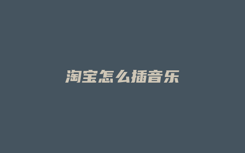 淘宝怎么插音乐