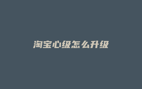 淘宝心级怎么升级