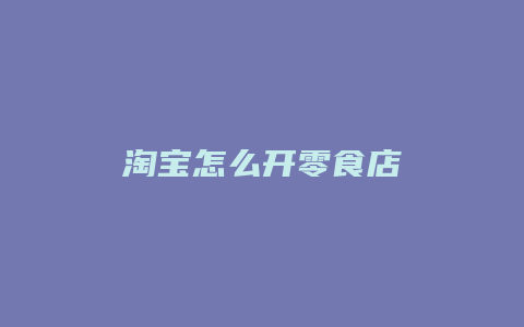 淘宝怎么开零食店